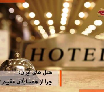 هتل ‌های ایران؛ چرا از همسایگان عقبیم؟